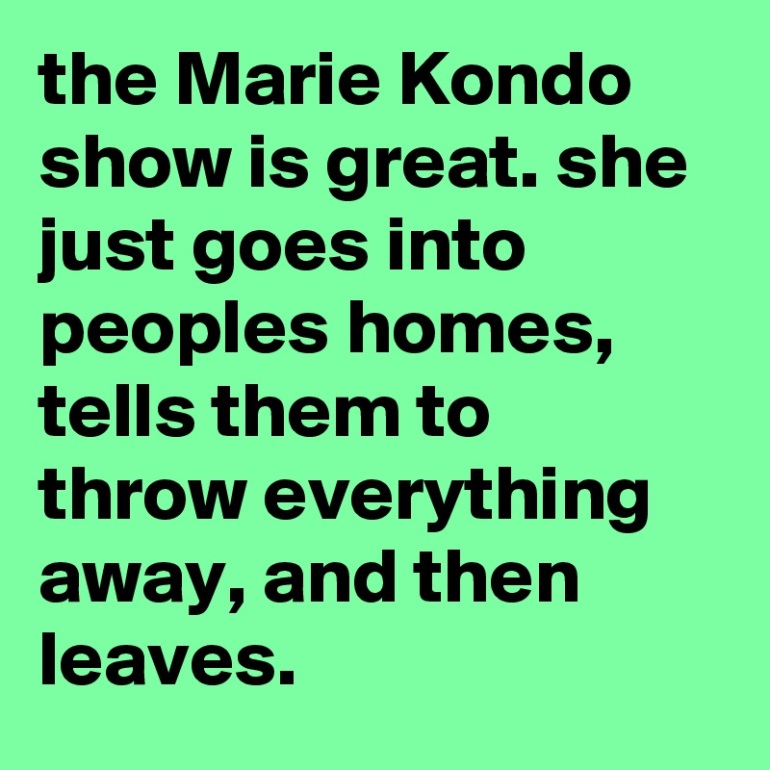 the-Marie-Kondo-show-is-great-she-just-goes-into-p.jpeg